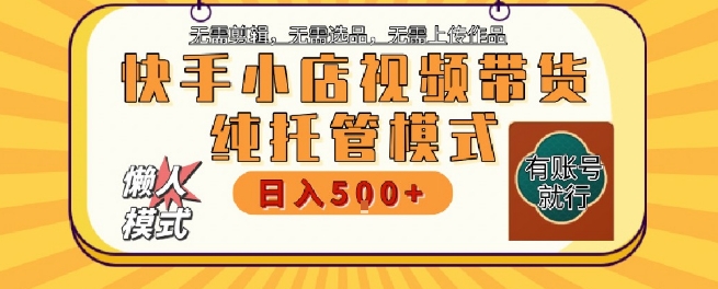快手小店托管代运营，无需剪辑，无需选品，无需上传作品，全程无需操作，轻松月入5k+【揭秘】-立业有术