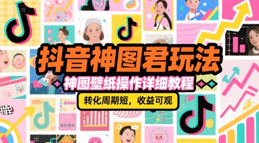 抖音神图君玩法，神图壁纸操作详细教程，转化周期短，收益可观-立业有术