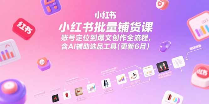 （15279期）小红书批量铺货课，账号定位到爆文创作全流程，含AI辅助选品工具(更新6月)-立业有术