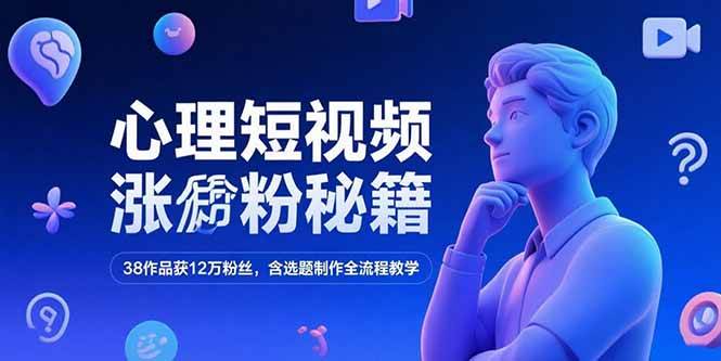 （15276期）心理短视频涨粉秘籍，38作品获12万粉丝，含选题制作全流程教学-立业有术