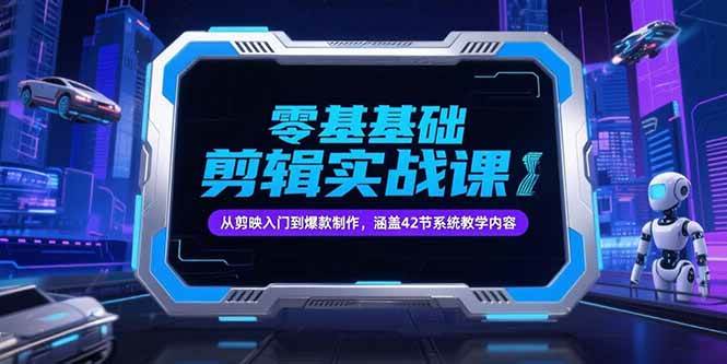 （15273期）零基础抖音剪辑实战课，从剪映入门到爆款制作，涵盖42节系统教学内容-立业有术