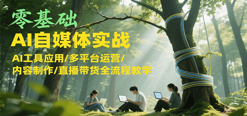 零基础AI自媒体实战，AI工具应用/多平台运营/内容制作/直播带货全流程教学-立业有术