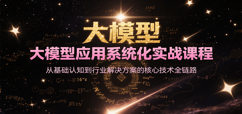 大模型应用系统化实战课程，从基础认知到行业解决方案的核心技术全链路-立业有术
