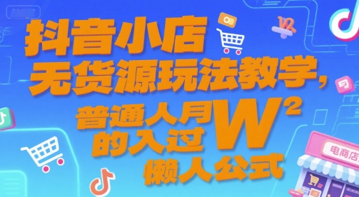 抖音小店无货源玩法教学，普通人月入过W的懒人公式-立业有术