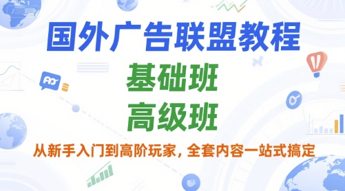 国外广告联盟教程，基础班和高级班，从新手入门到高阶玩家，全套内容一站式搞定-立业有术