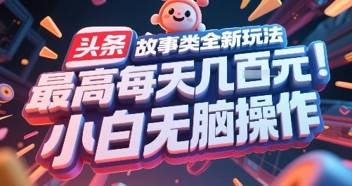 头条故事类全新玩法，最高每天几张，小白无脑操作-立业有术
