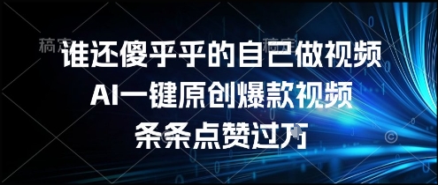 谁还傻乎乎的自己做视频？AI一键原创爆款视频，条条点赞过万，简单方便，好操作【揭秘】-立业有术