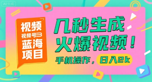 视频号蓝海项目，几秒生成火爆视频，手机操作，日入2k【揭秘】-立业有术
