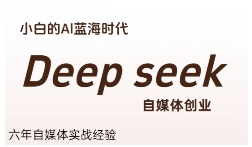 普通人利用Deepseek自媒体创业，零基础友好，小白的AI蓝海时代-立业有术