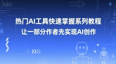 热门AI工具快速掌握系列教程，让一部分创作者先实现AI创作-立业有术
