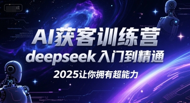 AI获客训练营，deepseek入门到精通，2025让你拥有超能力-立业有术