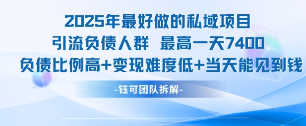 2025年最好做的私域项目，引流负债人群，最高一天变现7.4k，人群占比高，变现难度低，当天就能见到钱-立业有术