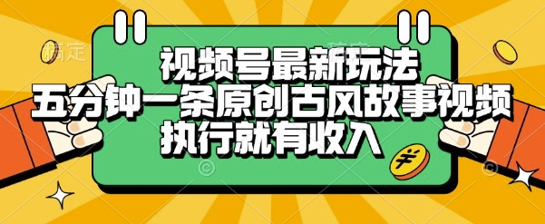 视频号最新玩法，五分钟一条原创古风故事类视频执行就有收入【揭秘】-立业有术