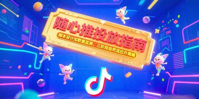 （15291期）随心推投放指南，脚本设计加数据监测，三阶段自然流拉升策略-立业有术