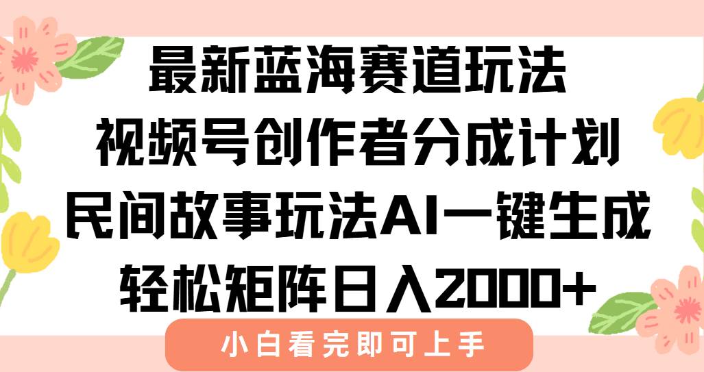 （15287期）最新视频号创作者分成民间故事玩法，AI一键生成爆款视频，轻松日入2000+-立业有术