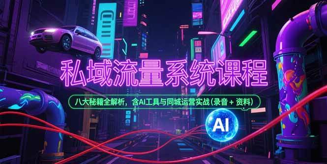 （15284期）私域流量系统课程，八大秘籍全解析，含AI工具与同城运营实战(录音+资料)-立业有术