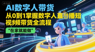 AI数字人带货，从0到1掌握数字人直播短视频带货全流程，在家就能做-立业有术