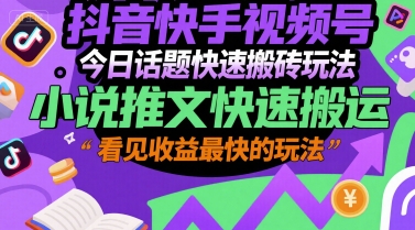 抖音快手视频号今日话题快速搬砖玩法，小说推文快速搬运，看见收益最快的玩法-立业有术