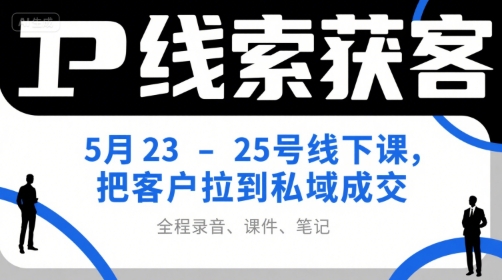 IP线索获客5月23-25号线下课，把客户拉到私域成交（录音+课件+笔记）-立业有术