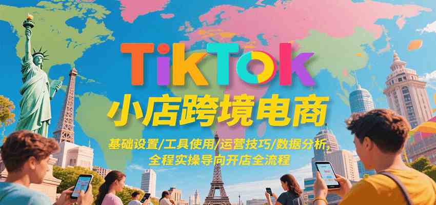 TikTok小店跨境电商，基础设置/工具使用/运营技巧/数据分析，全程实操导向开店全流程-立业有术