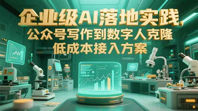 （15305期）企业级AI落地实践，公众号写作到数字人克隆，低成本接入方案-立业有术