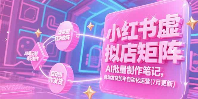 （15302期）小红书虚拟店矩阵，AI批量制作笔记，自动发货加半自动化运营(7月更新)-立业有术