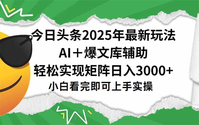 （15299期）今日头条2025年最新玩法，一键生成爆款，轻松实现矩阵日入3000+-立业有术