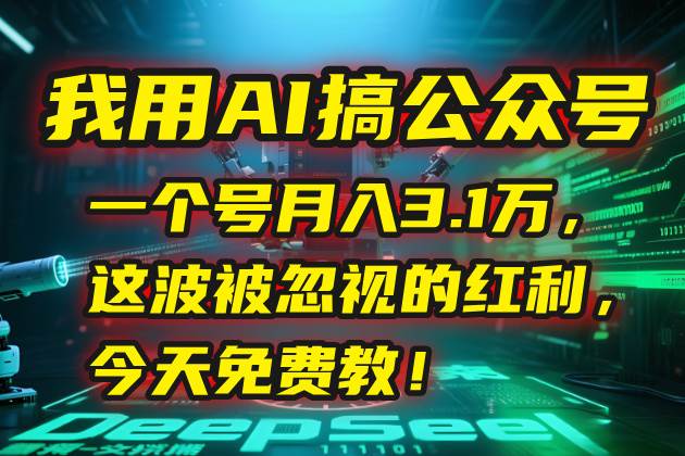 （15297期）我用AI搞公众号，一个号月入3.1万，这波被忽视的红利，今天免费教！-立业有术