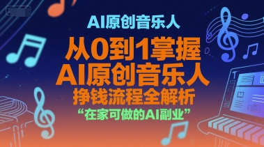 AI原创音乐人，从0到1掌握AI原创音乐人挣钱流程全解析，在家可做的AI副业-立业有术
