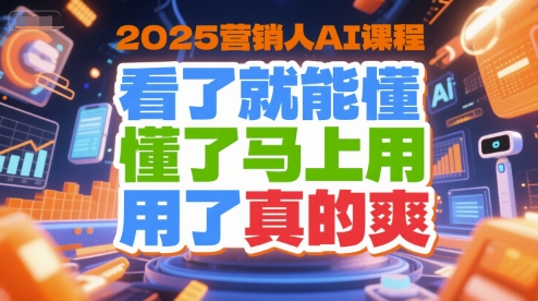 2025营销人AI课程，看了就能懂，懂了马上用，用了真的爽-立业有术