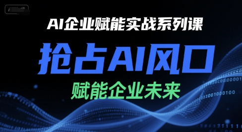 AI企业赋能实战系列课，抢占AI风口，赋能企业未来-立业有术