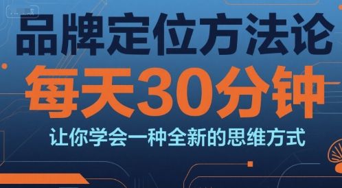 品牌定位方法论，每天30钟分让你学会一种全新的思维方式-立业有术