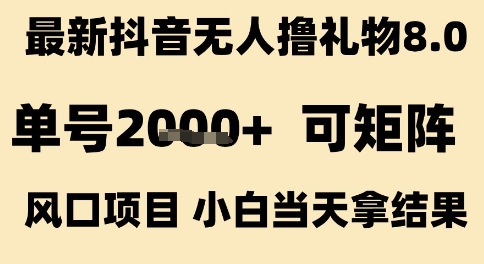 最新抖音无人撸礼物8.0，单号2k+，可矩阵风口项目，小白当天拿结果【揭秘】-立业有术
