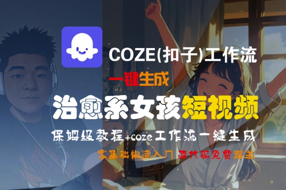 COZE(扣子)工作流一键生成治愈系女孩短视频，保姆级教程，零基础快速入门-立业有术