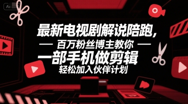 最新电视剧解说陪跑，百万粉丝博主教你一部手机做剪辑，轻松加入伙伴计划-立业有术