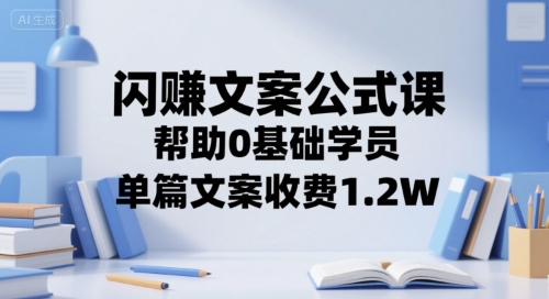 闪赚文案公式课，帮助0基础学员，单篇文案收费1.2W-立业有术