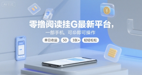 零撸阅读挂G最新平台，一部手机即可操作，单日收益50-3张+轻轻松松【揭秘】-立业有术