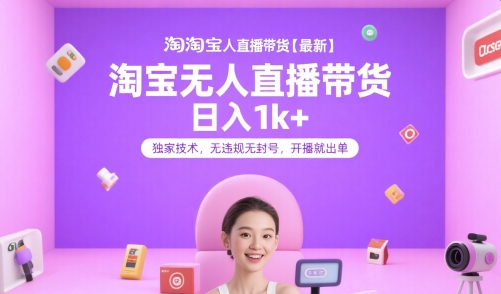 淘宝无人直播带货【最新】，日入1k+，独家技术，无违规无封号，开播就出单【揭秘】-立业有术