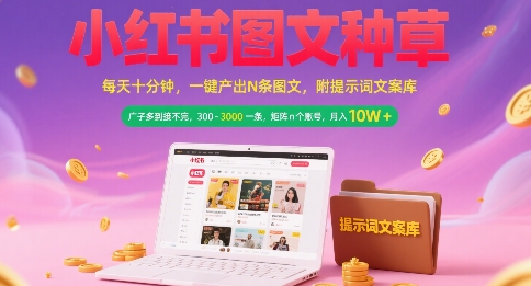 小红书图文种草，每天十分钟，一键产出N条图文， 广子多到接不完， 300-3k一条，矩阵n个账号月入几个W-立业有术