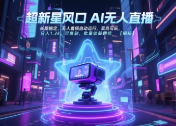 超新星风口无人直播，长期稳定，无人看顾自动运行，菜鸟可玩，日入1.3k，可复制，批量收益翻倍-立业有术