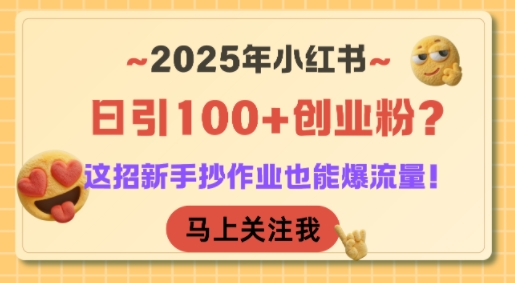 2025年小红书日引100+创业粉？这招新手抄作业也能爆流量！-立业有术