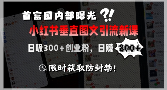 首富圈内部曝光小红书垂直图文引流新课，日吸300+创业粉，日入8张+，限时获取防封禁-立业有术