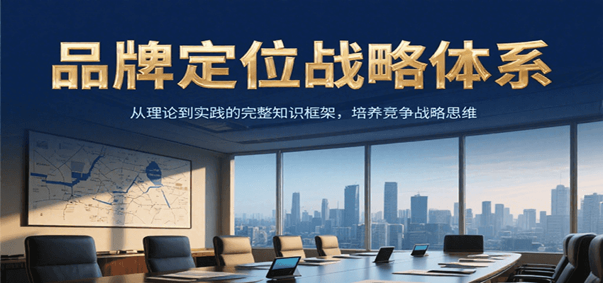 品牌定位战略体系，从理论到实践的完整知识框架，培养产品竞争战略思维-立业有术