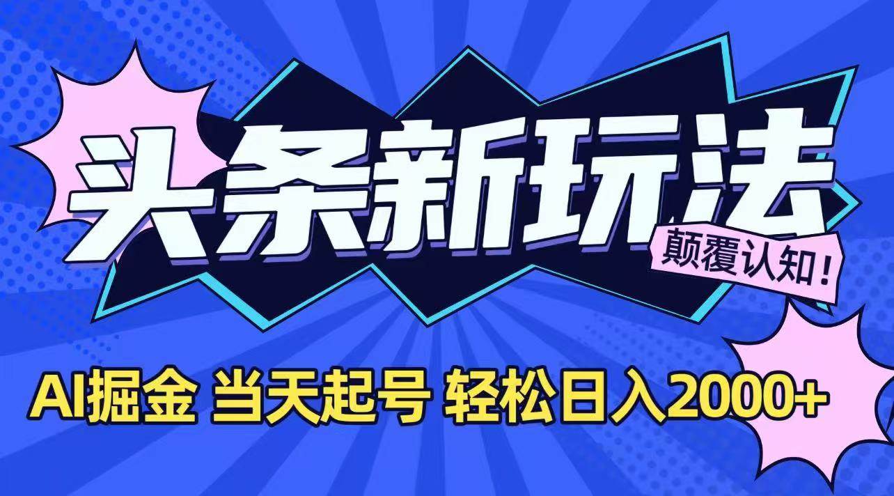 （15322期）今日头条最新掘金玩法，AI辅助，当天起号，第二天见收益，轻松日入2000+-立业有术