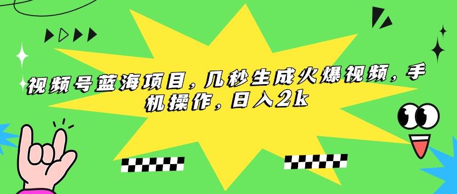 （15320期）视频号蓝海项目，几秒生成火爆视频，手机操作，日入2k-立业有术