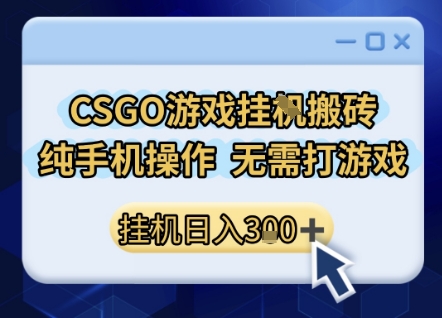 CSGO游戏挂G搬砖，小白纯手机即可操作，不用电脑打游戏，日入3张+，副业网创项目【揭秘】-立业有术
