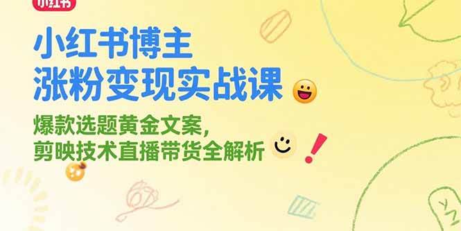（15328期）小红书博主涨粉变现实战课，爆款选题黄金文案，剪映技术直播带货全解析-立业有术