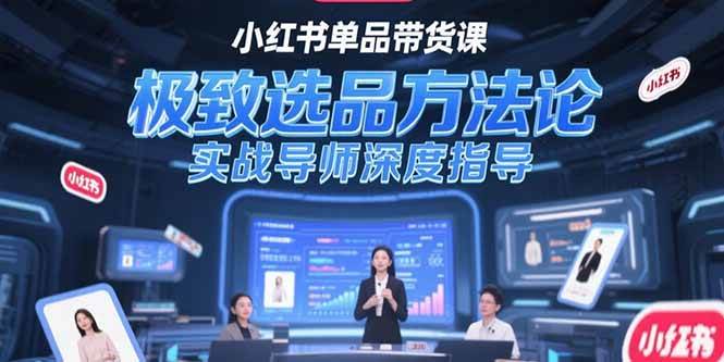 （15324期）小红书单品带货课，极致选品方法论，实战导师深度指导-立业有术