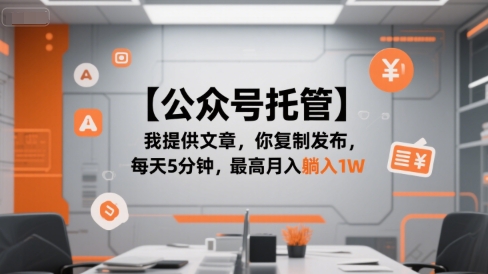 【公众号托管 】我提供文章，你复制发布，每天5分钟，最高月入躺入1W【揭秘】-立业有术