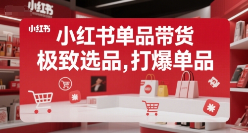 小红书单品带货，极致选品，打爆单品-立业有术